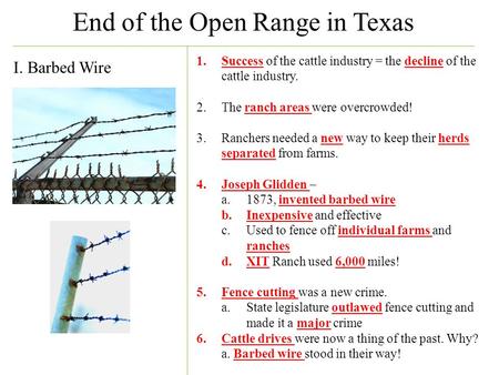 End of the Open Range in Texas I. Barbed Wire 1.Success of the cattle industry = the decline of the cattle industry. 2.The ranch areas were overcrowded!