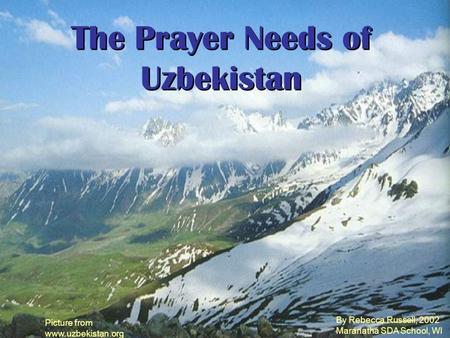 The Prayer Needs of Uzbekistan Picture from www.uzbekistan.org By Rebecca Russell, 2002 Maranatha SDA School, WI.