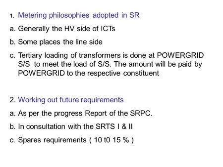 1. Metering philosophies adopted in SR a.Generally the HV side of ICTs b.Some places the line side c.Tertiary loading of transformers is done at POWERGRID.