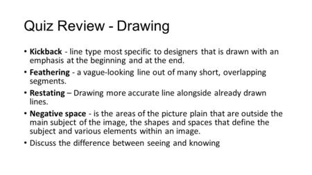 Quiz Review - Drawing Kickback - line type most specific to designers that is drawn with an emphasis at the beginning and at the end. Feathering - a vague-looking.