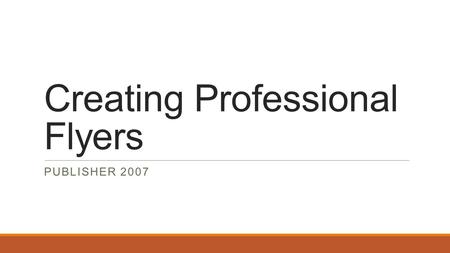 Creating Professional Flyers PUBLISHER 2007. Objectives: Designing a Flyer Picking a Flyer Template Choosing a Color Scheme Editing Headers and Headlines.