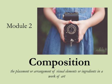 Composition the placement or arrangement of visual elements or ingredients in a work of art Module 2.