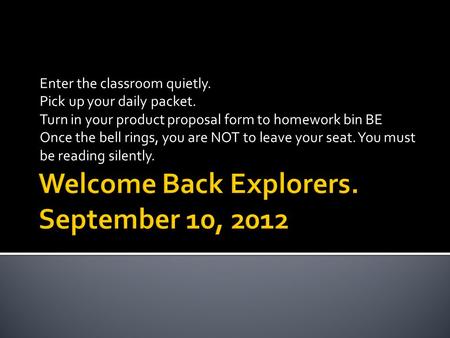 Enter the classroom quietly. Pick up your daily packet. Turn in your product proposal form to homework bin BE Once the bell rings, you are NOT to leave.