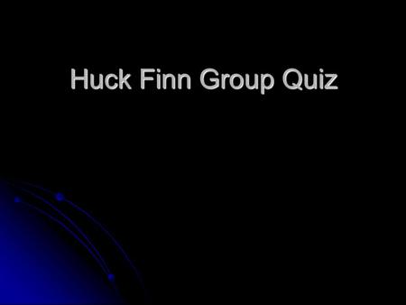 Huck Finn Group Quiz. 1. Why was someone shooting off a cannon? What significance does baker’s bread have in this scene? 1. Why was someone shooting off.