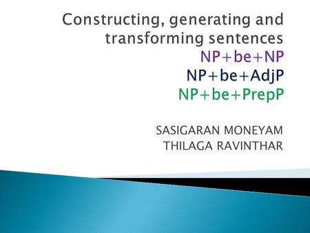 SASIGARAN MONEYAM THILAGA RAVINTHAR. 1. NP + be + NP 2. NP + be + AdjP 3. NP + be + PrepP.