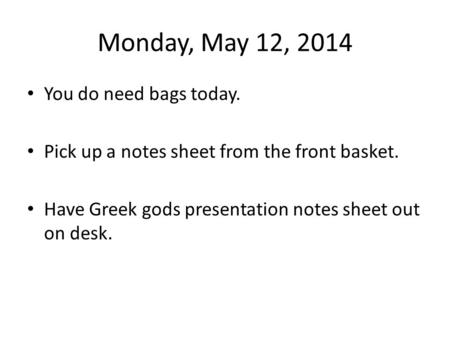 Monday, May 12, 2014 You do need bags today. Pick up a notes sheet from the front basket. Have Greek gods presentation notes sheet out on desk.