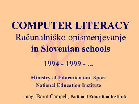 COMPUTER LITERACY Računalniško opismenjevanje in Slovenian schools 1994 - 1999 -... Ministry of Education and Sport National Education Institute mag. Borut.