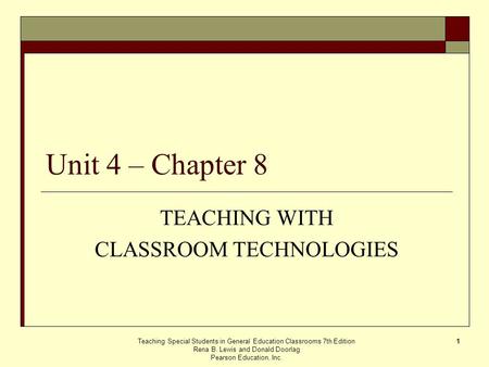 Teaching Special Students in General Education Classrooms 7th Edition Rena B. Lewis and Donald Doorlag Pearson Education, Inc. 1 Unit 4 – Chapter 8 TEACHING.