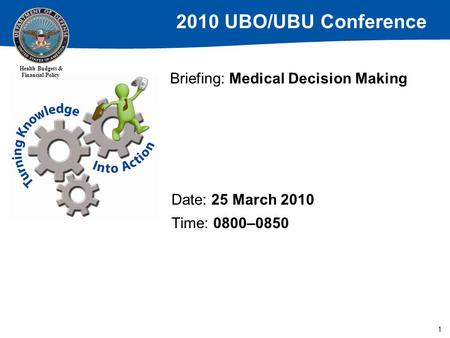 2010 UBO/UBU Conference Health Budgets & Financial Policy 1 Briefing: Medical Decision Making Date: 25 March 2010 Time: 0800–0850.