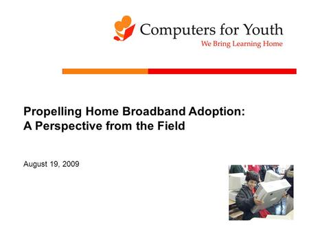 0 Propelling Home Broadband Adoption: A Perspective from the Field August 19, 2009.