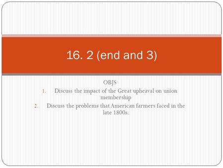 OBJS 1. Discuss the impact of the Great upheaval on union membership 2. Discuss the problems that American farmers faced in the late 1800s. 16. 2 (end.