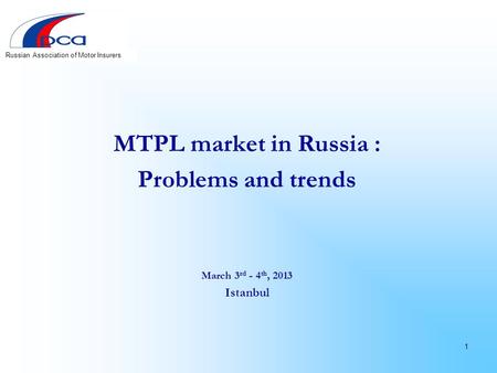 MTPL market in Russia : Problems and trends March 3 rd - 4 th, 2013 Istanbul 1 Russian Association of Motor Insurers.