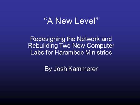 “A New Level” Redesigning the Network and Rebuilding Two New Computer Labs for Harambee Ministries By Josh Kammerer.