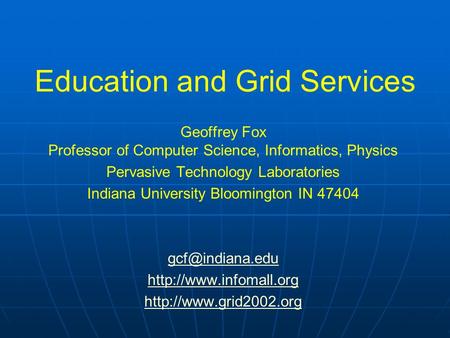 Education and Grid Services Geoffrey Fox Professor of Computer Science, Informatics, Physics Pervasive Technology Laboratories Indiana University Bloomington.