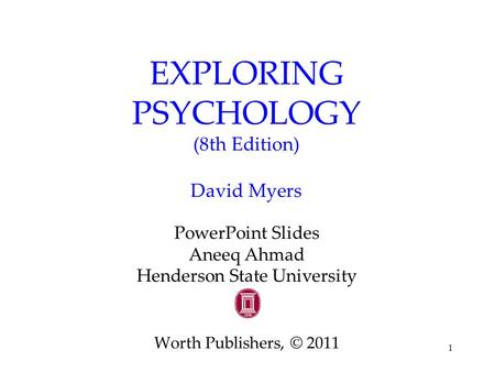 1 EXPLORING PSYCHOLOGY (8th Edition) David Myers PowerPoint Slides Aneeq Ahmad Henderson State University Worth Publishers, © 2011.