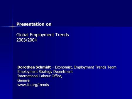 Presentation on Global Employment Trends 2003/2004 Dorothea Schmidt – Economist, Employment Trends Team Employment Strategy Department International Labour.