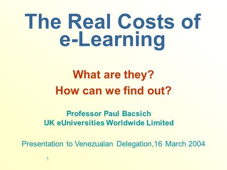 1 The Real Costs of e-Learning What are they? How can we find out? Professor Paul Bacsich UK eUniversities Worldwide Limited Presentation to Venezualan.