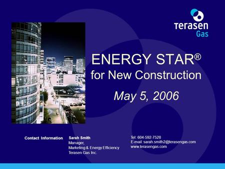 Contact Information Sarah Smith Manager, Marketing & Energy Efficiency Terasen Gas Inc. Tel: 604-592-7528