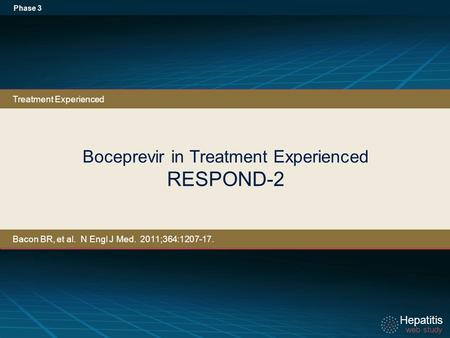 Hepatitis web study Hepatitis web study Boceprevir in Treatment Experienced RESPOND-2 Phase 3 Treatment Experienced Bacon BR, et al. N Engl J Med. 2011;364:1207-17.