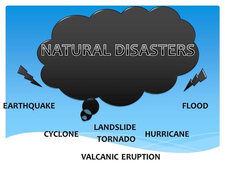 EARTHQUAKE LANDSLIDE TORNADO CYCLONE VALCANIC ERUPTION FLOOD HURRICANE.