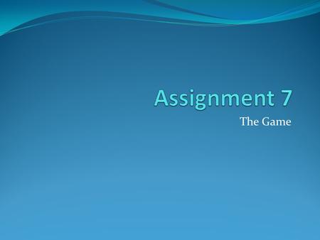 The Game. Assignment #7 is worth 25 points: You are grading each other’s participation I will be grading the proposal Your peers will grade your proof-of-concept.