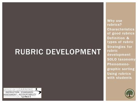 RUBRIC DEVELOPMENT Why use rubrics? Characteristics of good rubrics Definition & types of rubric Strategies for rubric development SOLO taxonomy Phenomeno-