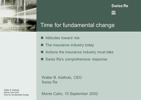 Time for fundamental change Walter B. Kielholz Monte Carlo 2002 Time for fundamental change Walter B. Kielholz, CEO Swiss Re Monte Carlo, 10 September.