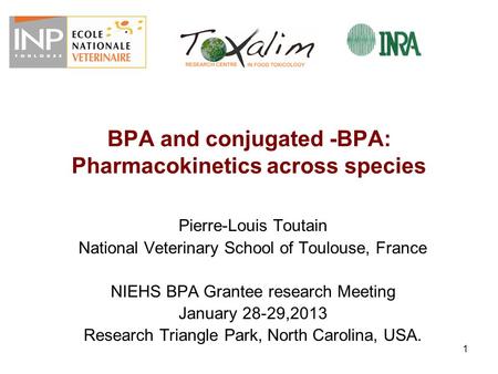 1 BPA and conjugated -BPA: Pharmacokinetics across species Pierre-Louis Toutain National Veterinary School of Toulouse, France NIEHS BPA Grantee research.