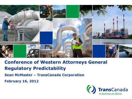 Conference of Western Attorneys General Regulatory Predictability Sean McMaster – TransCanada Corporation February 16, 2012.