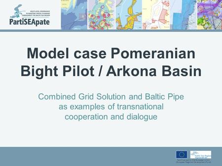 Part-financed by the European Union (European Regional Development Fund) Model case Pomeranian Bight Pilot / Arkona Basin Combined Grid Solution and Baltic.