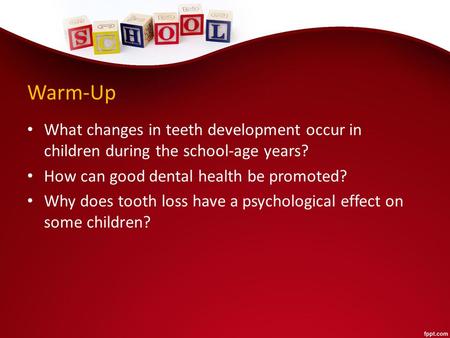 Warm-Up What changes in teeth development occur in children during the school-age years? How can good dental health be promoted? Why does tooth loss have.