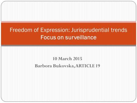 10 March 2015 Barbora Bukovska, ARTICLE 19 Freedom of Expression: Jurisprudential trends Focus on surveillance.