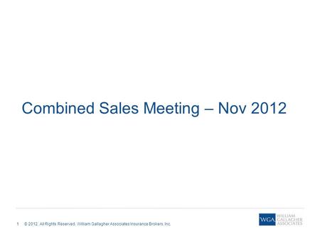 1 © 2012. All Rights Reserved. William Gallagher Associates Insurance Brokers, Inc. Combined Sales Meeting – Nov 2012.