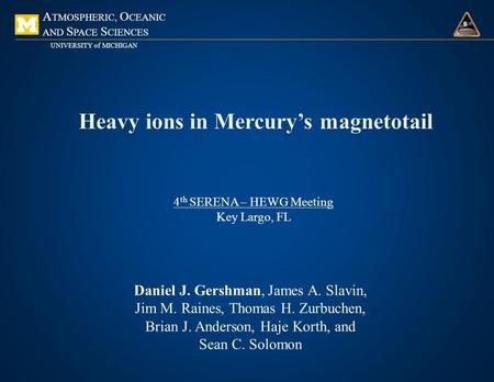 A TMOSPHERIC, O CEANIC AND S PACE S CIENCES UNIVERSITY of MICHIGAN Daniel J. Gershman, James A. Slavin, Jim M. Raines, Thomas H. Zurbuchen, Brian J. Anderson,