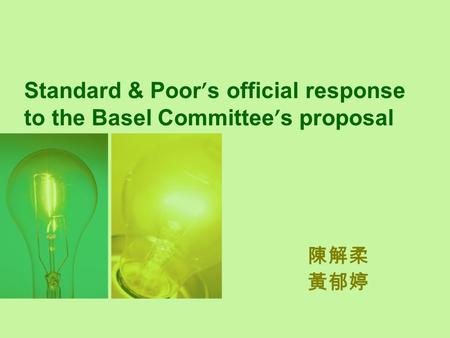 Standard & Poor ’ s official response to the Basel Committee ’ s proposal 陳解柔 黃郁婷.