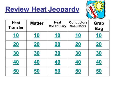 Review Heat Jeopardy Heat Transfer Matter Heat Vocabulary Conductors /Insulators Grab Bag 10 20 30 40 50.