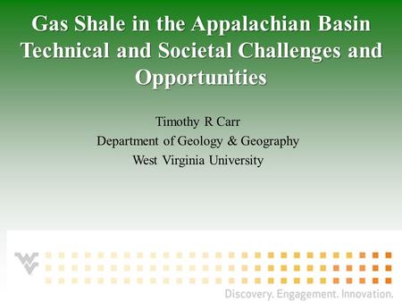 Morgantown, WV – August 8, 2011 Timothy R Carr Department of Geology & Geography West Virginia University Gas Shale in the Appalachian Basin Technical.