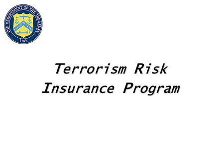 T errorism R isk I nsurance P rogram. 2 Terrorism Risk Insurance Program Purpose Address Insurance Market Disruptions Ensure Availability and Affordability.