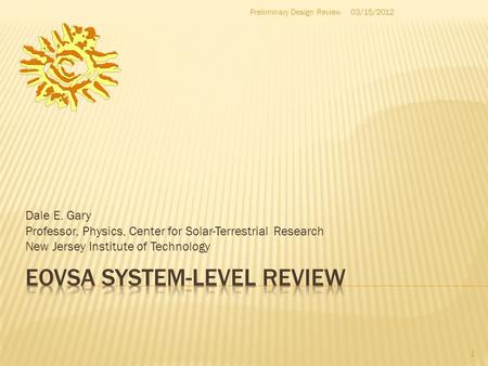 Dale E. Gary Professor, Physics, Center for Solar-Terrestrial Research New Jersey Institute of Technology 1 03/15/2012Preliminary Design Review.