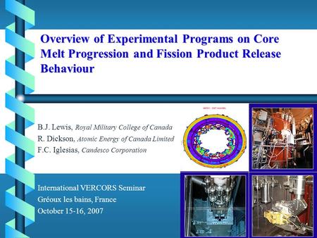 Overview of Experimental Programs on Core Melt Progression and Fission Product Release Behaviour B.J. Lewis, Royal Military College of Canada R. Dickson,