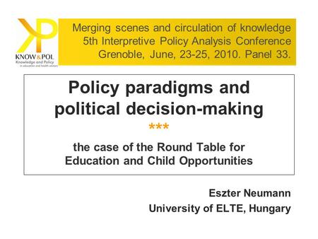 Policy paradigms and political decision-making *** the case of the Round Table for Education and Child Opportunities Eszter Neumann University of ELTE,