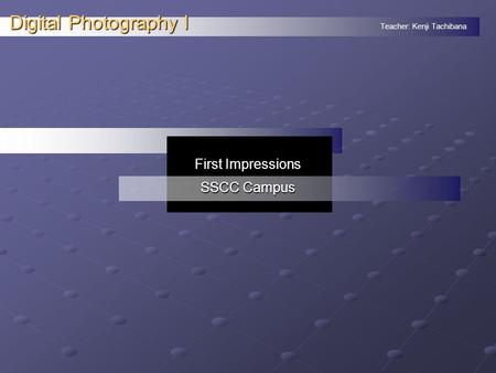 Teacher: Kenji Tachibana Digital Photography I. First Impressions SSCC Campus.