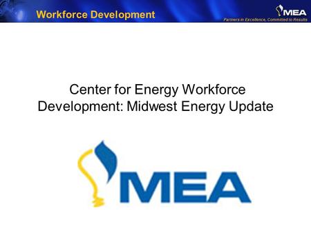 Partners in Excellence, Committed to Results Center for Energy Workforce Development: Midwest Energy Update Workforce Development.