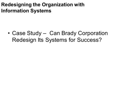 Redesigning the Organization with Information Systems Case Study – Can Brady Corporation Redesign Its Systems for Success?