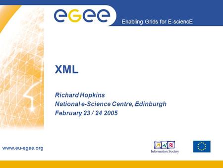 Enabling Grids for E-sciencE www.eu-egee.org XML Richard Hopkins National e-Science Centre, Edinburgh February 23 / 24 2005.