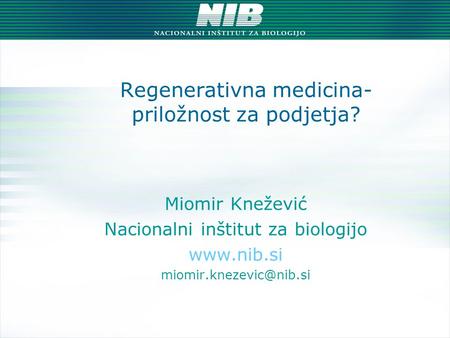 Regenerativna medicina- priložnost za podjetja? Miomir Knežević Nacionalni inštitut za biologijo