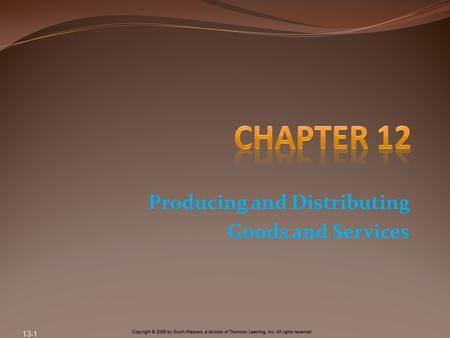 Copyright © 2005 by South-Western, a division of Thomson Learning, Inc. All rights reserved. Producing and Distributing Goods and Services 13-1.