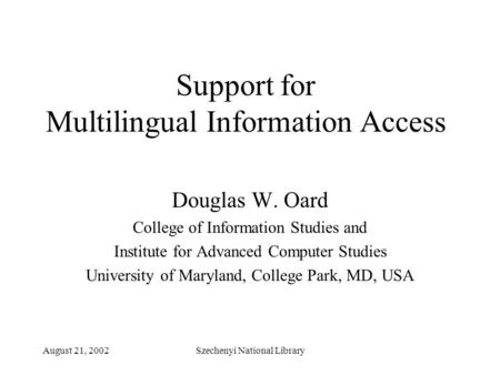 August 21, 2002Szechenyi National Library Support for Multilingual Information Access Douglas W. Oard College of Information Studies and Institute for.