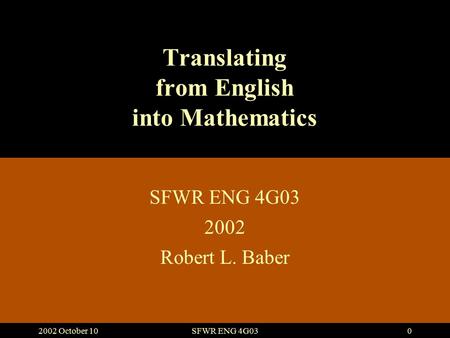 2002 October 10SFWR ENG 4G030 Translating from English into Mathematics SFWR ENG 4G03 2002 Robert L. Baber.