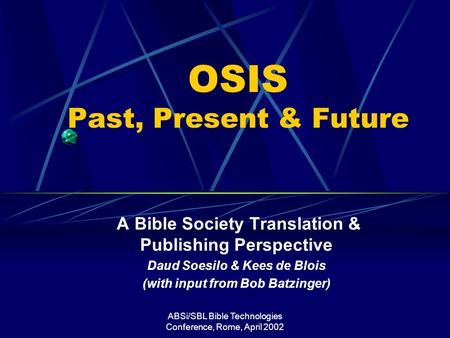 ABSi/SBL Bible Technologies Conference, Rome, April 2002 OSIS Past, Present & Future A Bible Society Translation & Publishing Perspective Daud Soesilo.